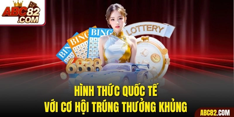 Hình thức quốc tế với cơ hội trúng thưởng khủng 