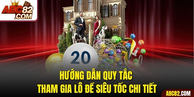 Hướng dẫn quy tắc tham gia lô đề siêu tốc chi tiết