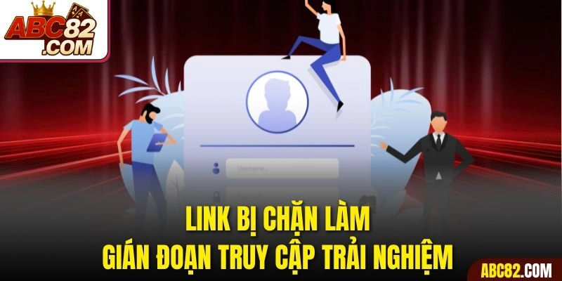Link bị chặn làm gián đoạn truy cập trải nghiệm 