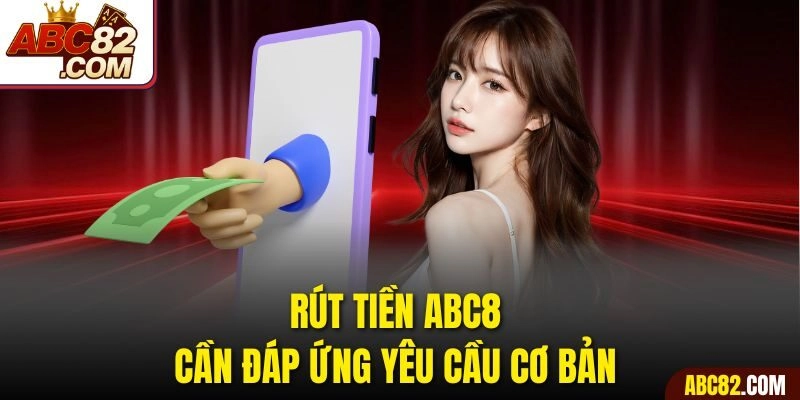 Rút tiền ABC8 cần đáp ứng yêu cầu cơ bản 