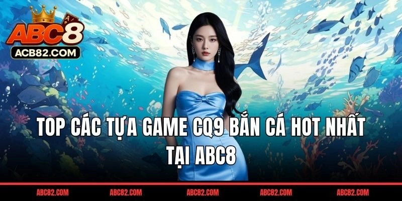 Top các tựa game CQ9 bắn cá HOT nhất tại ABC8