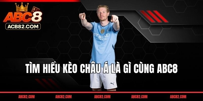 Kèo châu Á là gì? Tại sao kèo chấp lại là lựa chọn số 1 tại ABC8?