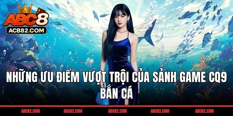Những ưu điểm vượt trội của sảnh game CQ9 bắn cá