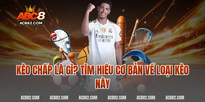 Kèo chấp là gì? Tìm hiểu cơ bản về loại kèo này