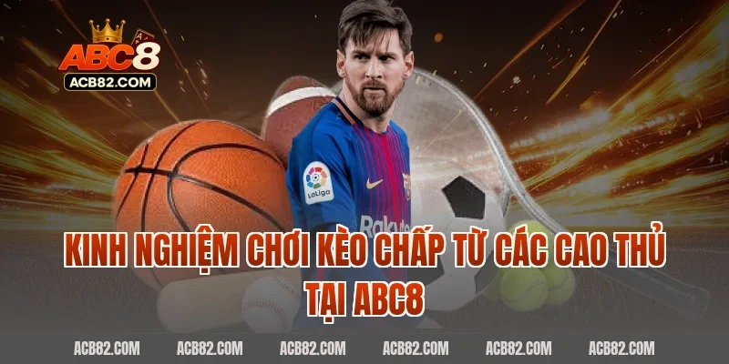 Kinh nghiệm chơi kèo chấp từ các cao thủ tại ABC8